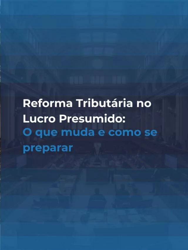 Reforma Tributária no Lucro Presumido: o que muda e como se preparar