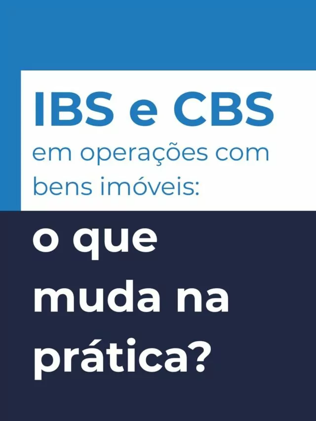 IBS e CBS em operações com bens imóveis: o que muda na prática?